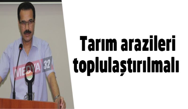 Tarım arazileri toplulaştırılmalı  