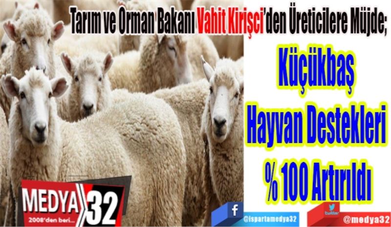 Tarım ve Orman Bakanı Vahit Kirişci’den Üreticilere Müjde; 
Küçükbaş 
Hayvan Destekleri 
% 100 Artırıldı 
