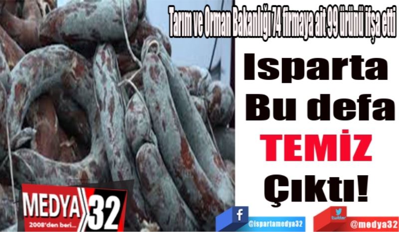 Tarım ve Orman Bakanlığı 74 firmaya ait 99 ürünü ifşa etti
Isparta 
Bu defa
TEMİZ 
Çıktı! 
