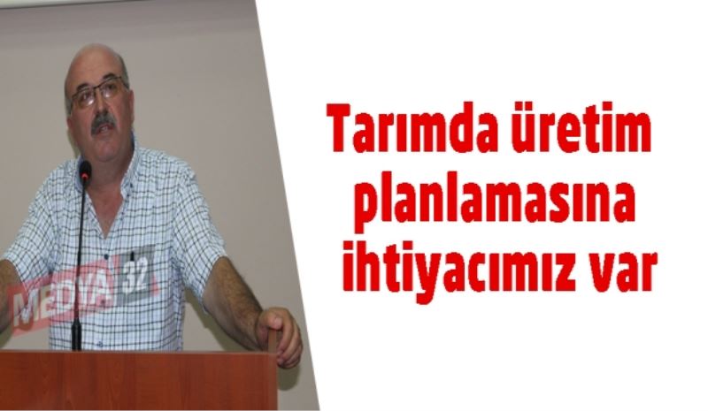 Tarımda üretim planlamasına ihtiyacımız var