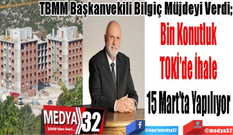 TBMM Başkanvekili Bilgiç Müjdeyi Verdi;
Bin Konutluk 
TOKİ’de İhale 
15 Mart’ta Yapılıyor 
