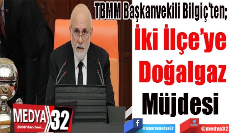 TBMM Başkanvekili Bilgiç’ten; 
İki İlçe’ye 
Doğalgaz
Müjdesi 
