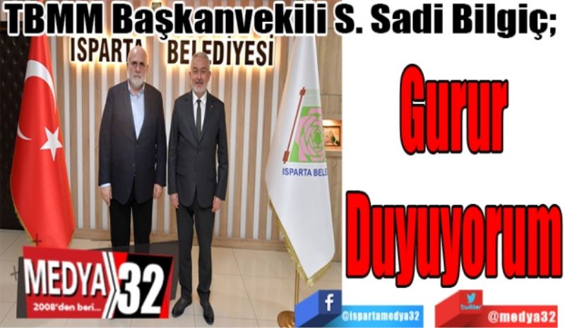 TBMM Başkanvekili S. Sadi Bilgiç; 
Gurur
Duyuyorum
