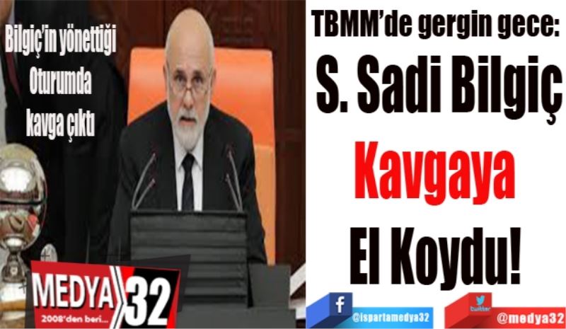 TBMM’de gergin gece: 
S. Sadi Bilgiç
Kavgaya 
El Koydu! 
