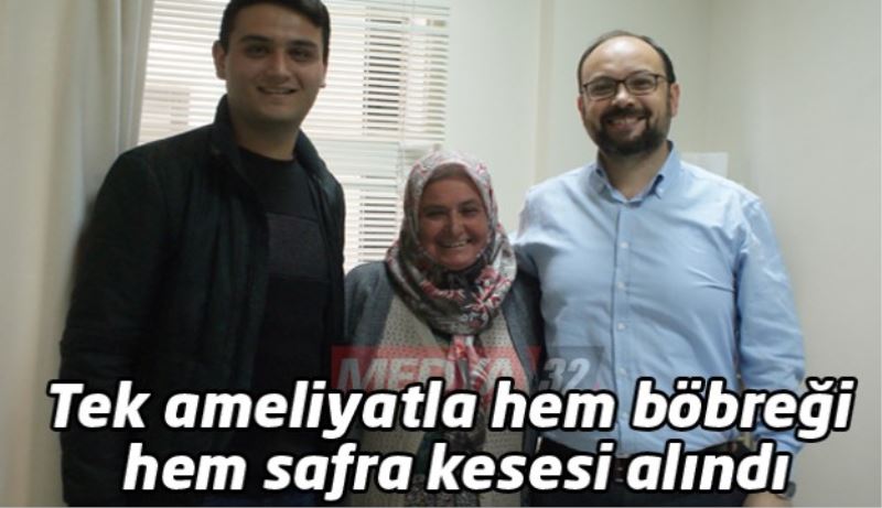 Tek ameliyatla hem böbreği hem safra kesesi alındı