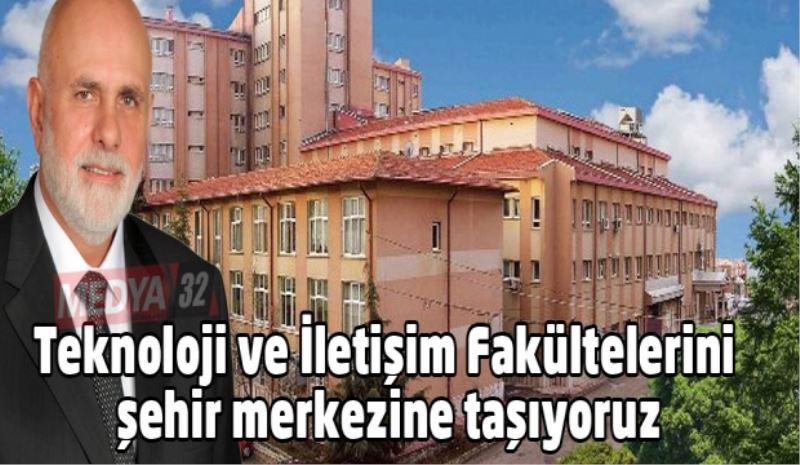 Teknoloji ve İletişim Fakültelerini şehir merkezine taşıyoruz