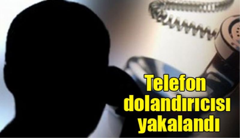 Telefon dolandırıcısı yakalandı