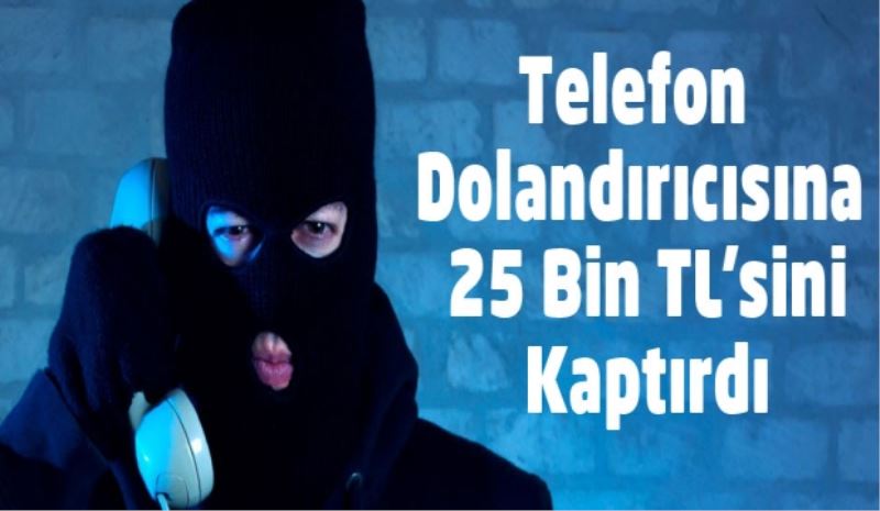 Telefon Dolandırıcısına 25 Bin TL