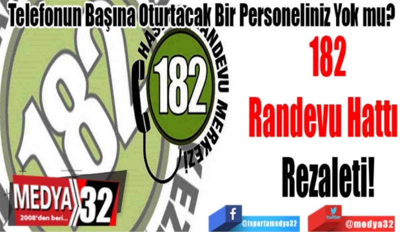 Telefonun Başına Oturtacak Bir Personeliniz Yok mu? 
182
Randevu Hattı  
Rezaleti!
