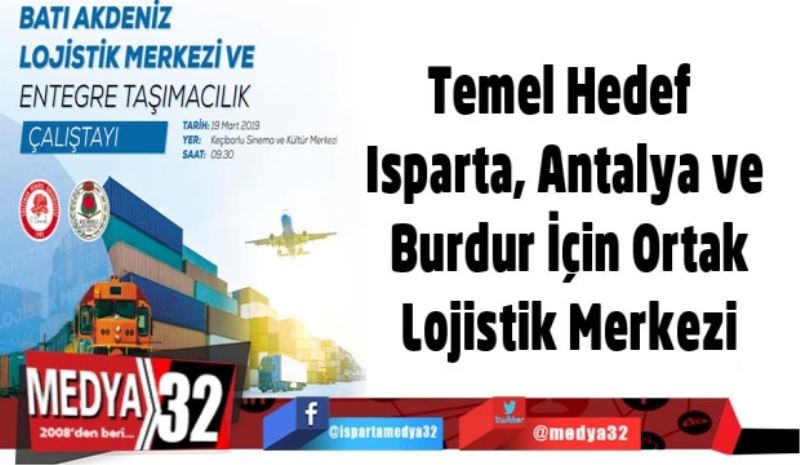 Temel Hedef Isparta, Antalya ve Burdur İçin Ortak Lojistik Merkezi