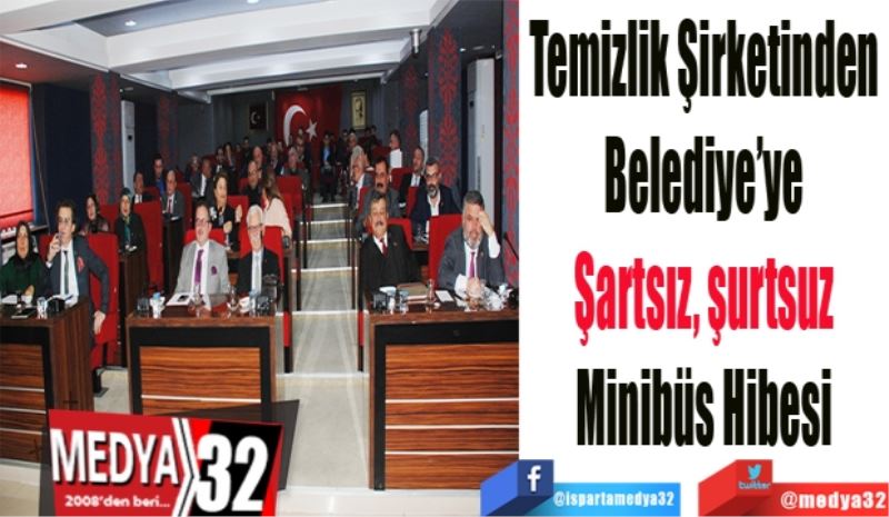 Temizlik Şirketinden 
Belediye’ye 
Şartsız, şurtsuz 
Minibüs Hibesi 
