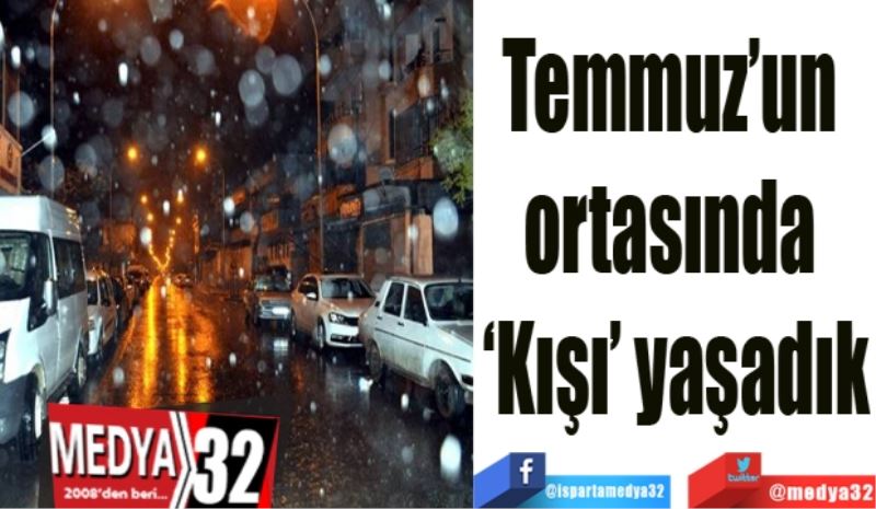 Temmuz’un 
ortasında 
‘Kışı’ yaşadık
