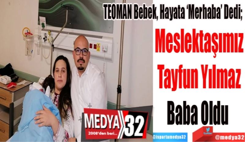 TEOMAN Bebek, Hayata ‘Merhaba’ Dedi; 
Meslektaşımız
Tayfun Yılmaz
Baba Oldu 
