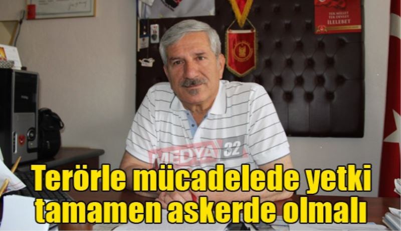 Terörle mücadelede yetki tamamen askerde olmalı 