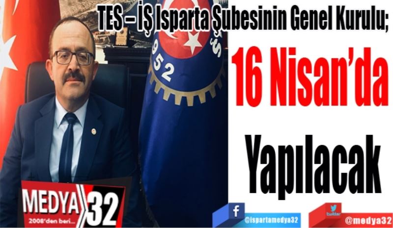 TES – İŞ Isparta Şubesinin Genel Kurulu; 
16 Nisan’da 
Yapılacak 
