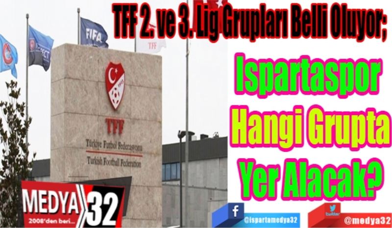 TFF 2. ve 3. Lig Grupları Belli Oluyor; 
Ispartaspor 
Hangi Grupta
Yer Alacak? 
