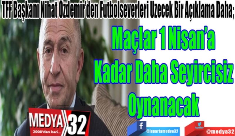 TFF Başkanı Nihat Özdemir’den Futbolseverleri Üzecek Bir Açıklama Daha; 
Maçlar 1 Nisan’a 
Kadar Daha Seyircisiz 
Oynanacak 
