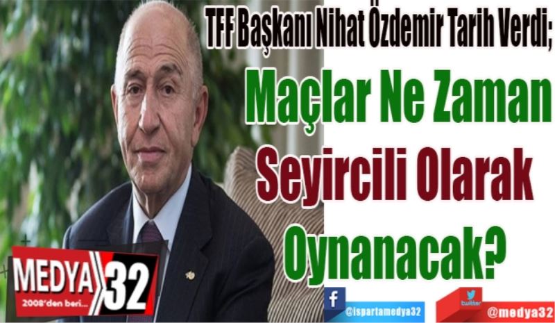 TFF Başkanı Nihat Özdemir Tarih Verdi; 
Maçlar Ne Zaman
Seyircili Olarak 
Oynanacak? 
