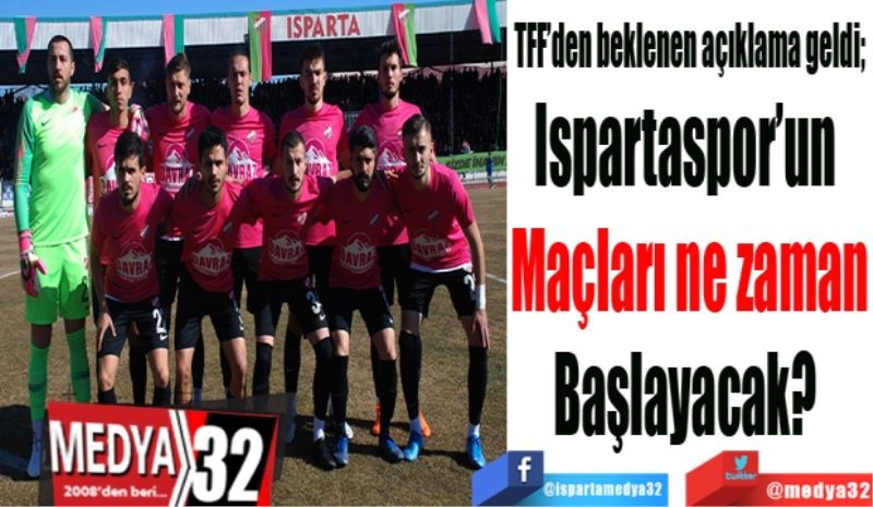 TFF’den beklenen açıklama geldi; 
Ispartaspor’un 
Maçları ne zaman
Başlayacak? 
