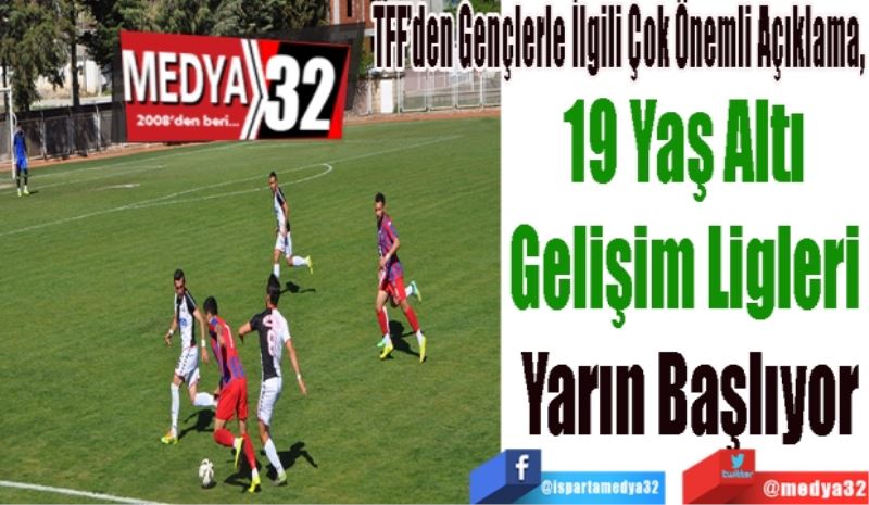 TFF’den Gençlerle İlgili Çok Önemli Açıklama, 
19 Yaş Altı 
Gelişim Ligleri 
Yarın Başlıyor
