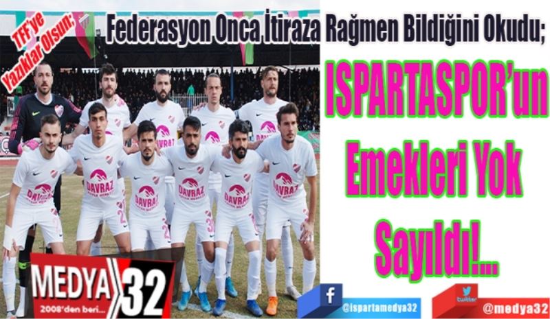 TFF’ye Yazıklar Olsun; 
Federasyon Onca İtiraza Rağmen Bildiğini Okudu; 
ISPARTASPOR’un
Emekleri Yok 
Sayıldı!...

