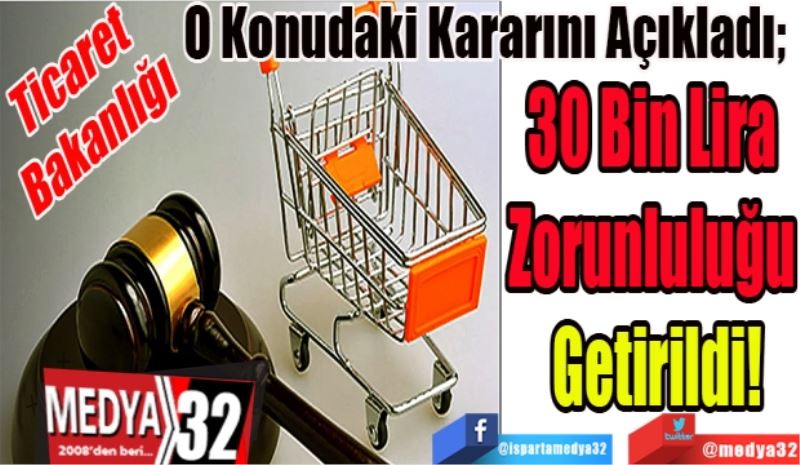 Ticaret 
Bakanlığı
O Konudaki Kararını Açıkladı; 
30 Bin Lira 
Zorunluluğu 
Getirildi!
