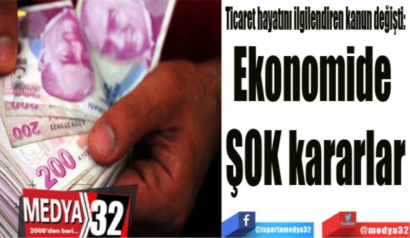 Ticaret hayatını ilgilendiren kanun değişti: 
Ekonomide 
şok kararlar
