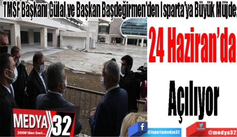 TMSF Başkanı Gülal ve Başkan Başdeğirmen’den Isparta’ya Büyük Müjde:
24 Haziran’da 
Açılıyor
