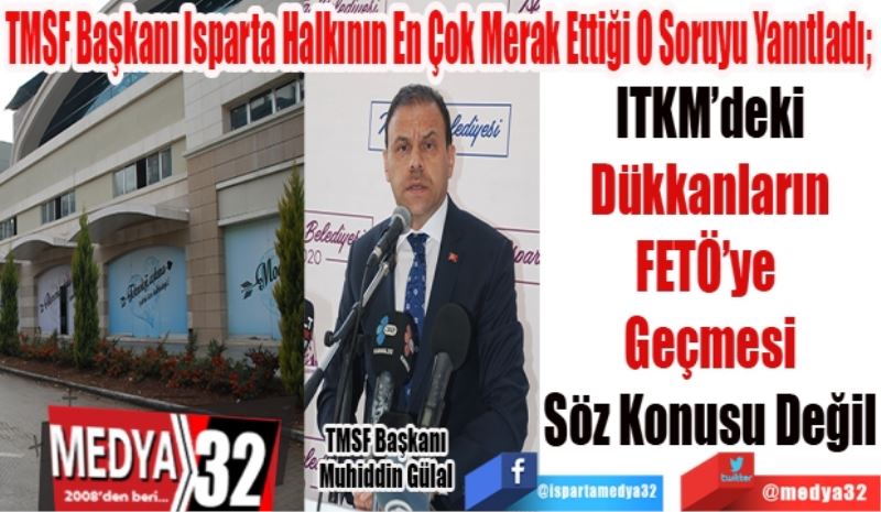 TMSF Başkanı Isparta Halkının En Çok Merak Ettiği O Soruyu Yanıtladı; 
ITKM’deki
Dükkanların
FETÖ’ye 
Geçmesi
Söz Konusu Değil
