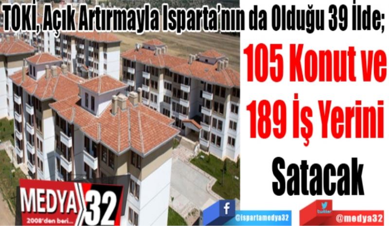 TOKİ, Açık Artırmayla Isparta’nın Da Olduğu 39 İlde; 
105 Konut ve 
189 İş Yerini 
Satacak
