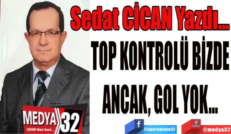 TOP KONTROLÜ BİZDE
ANCAK, GOL YOK…
