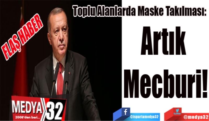 Toplu Alanlarda Maske Takılması: 
Artık 
Mecburi!
