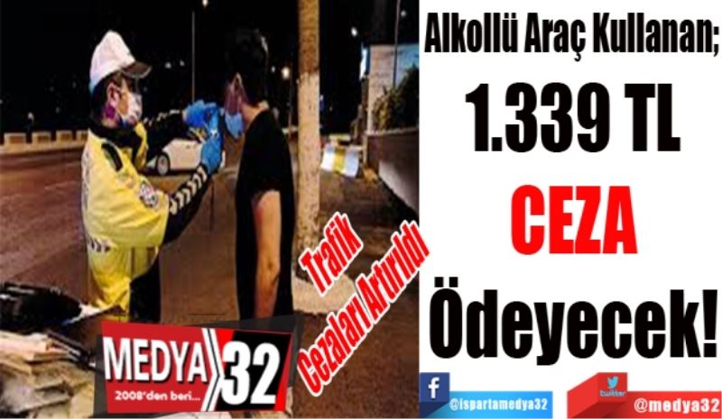 Trafik 
Cezaları Artırıldı
Alkollü Araç Kullanan;
1.339 TL 
CEZA 
Ödeyecek! 
