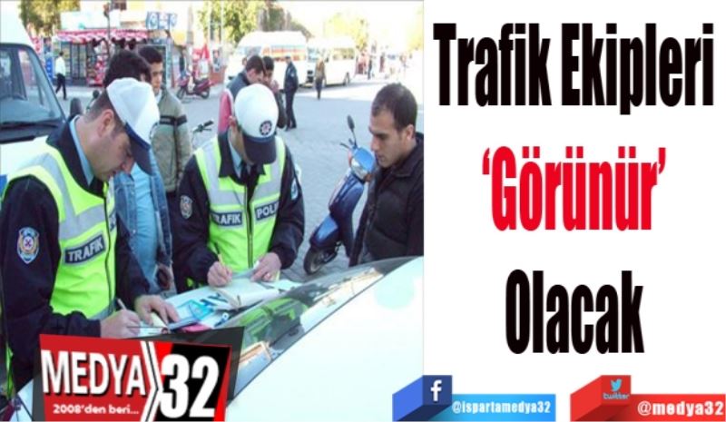 Trafik Ekipleri 
‘Görünür’ 
Olacak 
