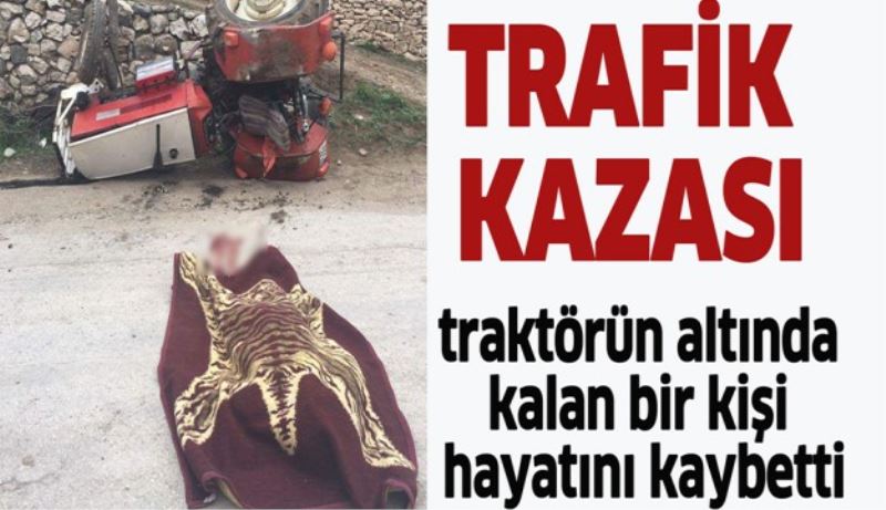 Traktörün altında kalarak yaşamını yitirdi