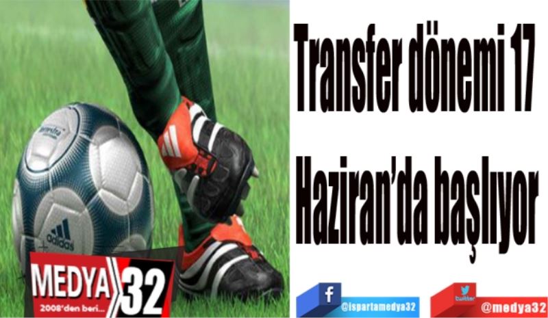 Transfer dönemi 17 
Haziran’da başlıyor
