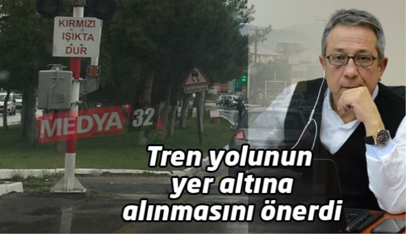 Tren yolunun yer altına alınmasını önerdi