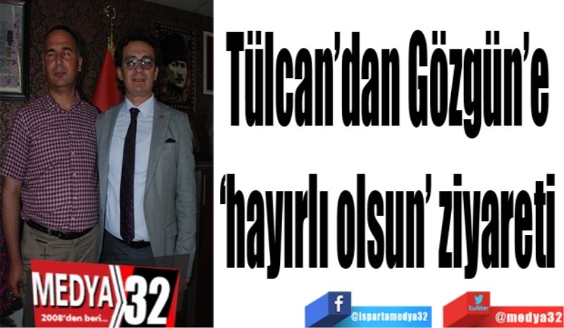 Tülcan’dan Gözgün’e 
hayırlı olsun’ ziyareti 
