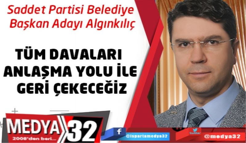 TÜM DAVALARI ANLAŞMA YOLU İLE GERİ ÇEKECEĞİZ