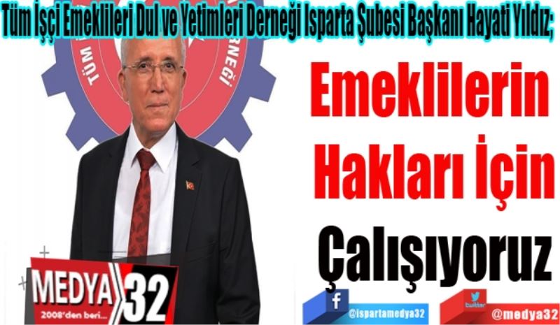 Tüm İşçi Emeklileri Dul ve Yetimleri Derneği Isparta Şubesi Başkanı Hayati Yıldız; 
Emeklilerin 
Hakları İçin
Çalışıyoruz 
