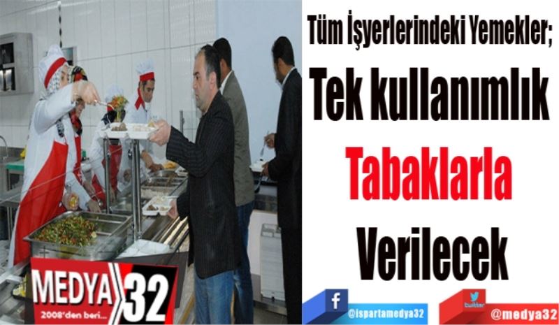 Tüm İşyerlerindeki Yemekler; 
Tek kullanımlık 
Tabaklarla 
Verilecek
