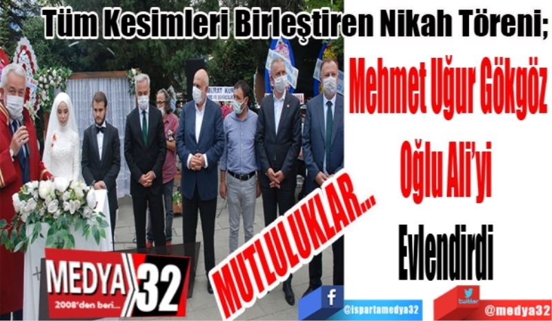 Tüm Kesimleri Birleştiren Nikah Töreni; 
Mehmet Uğur Gökgöz
Oğlu Ali’yi 
Evlendirdi 
