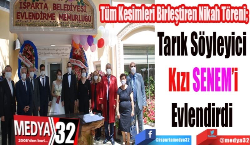 Tüm Kesimleri Birleştiren Nikah Töreni; 
Tarık Söyleyici 
Kızı SENEM’i
Evlendirdi 
