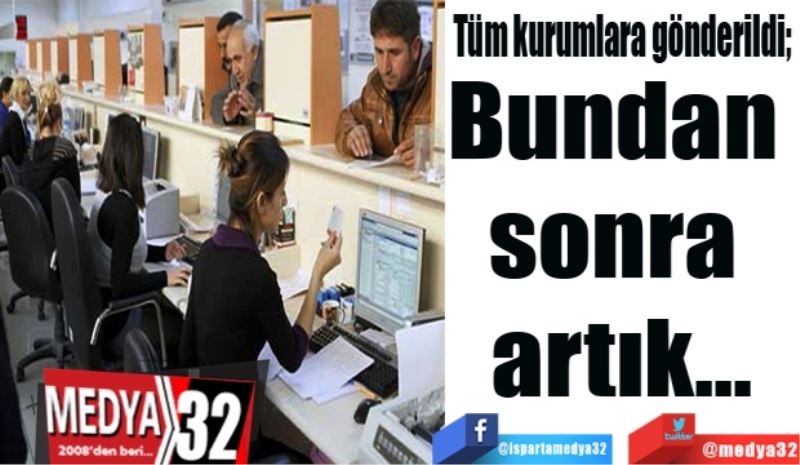 Tüm kurumlara gönderildi; 
Bundan 
sonra 
artık…
