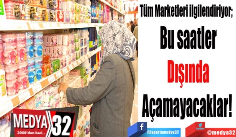 Tüm Marketleri ilgilendiriyor; 
Bu saatler
Dışında
Açamayacaklar! 
