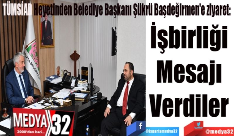 TÜMSİAD Heyetinden Belediye Başkanı Şükrü Başdeğirmen