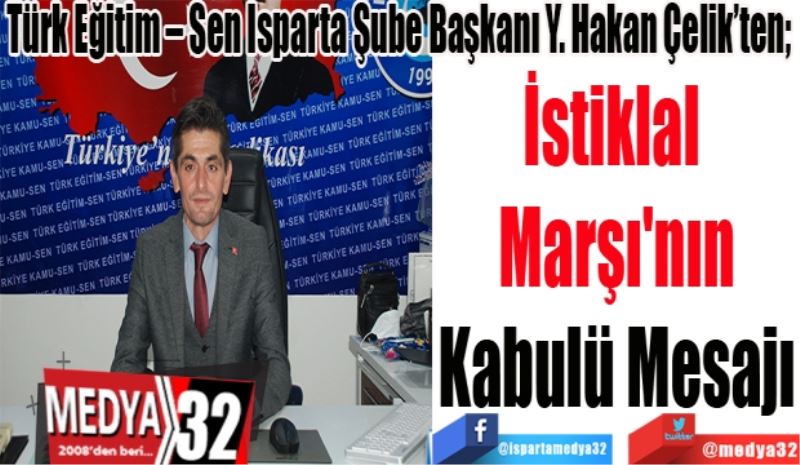 
Türk Eğitim – Sen Isparta Şube Başkanı Y. Hakan Çelik’ten; 
İstiklal 
Marşı