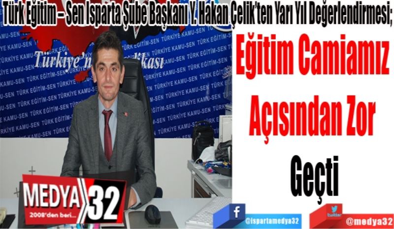 Türk Eğitim – Sen Isparta Şube Başkanı Y. Hakan Çelik’ten Yarı Yıl Değerlendirmesi; 
Eğitim Camiamız 
Açısından Zor 
Geçti 
