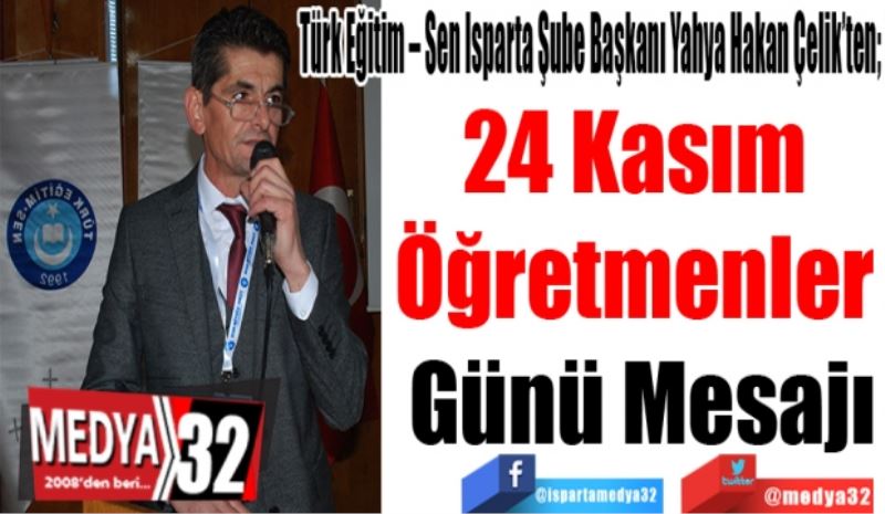 Türk Eğitim – Sen Isparta Şube Başkanı Yahya Hakan Çelik’ten; 
24 Kasım 
Öğretmenler 
Günü Mesajı
