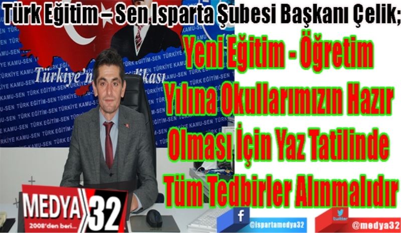 Türk Eğitim – Sen Isparta Şubesi Başkanı Çelik; 
Yeni Eğitim - Öğretim 
Yılına Okullarımızın Hazır 
Olması İçin Yaz Tatilinde 
Tüm Tedbirler Alınmalıdır

